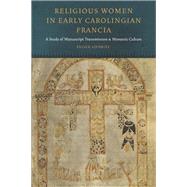 Religious Women in Early Carolingian Francia A Study of Manuscript Transmission and Monastic Culture by Lifshitz, Felice, 9780823256877