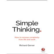 Simple Thinking How to Remove Complexity from Life and Work by Gerver, Richard, 9780857086877