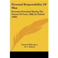 Personal Responsibility of Man : Sermons Preached During the Season of Lent, 1868, in Oxford (1869) by Wilberforce, Samuel; Mansel, H. L.; Burrows, H. W., 9781104246877