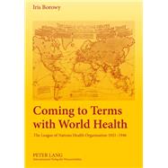 Coming to Terms With World Health: The League of Nations Health Organisation 1921-1946 by Borowy, Iris, 9783631586877
