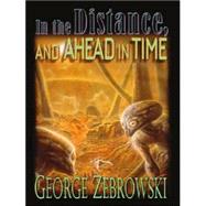 In the Distance, and Ahead in Time : Stories by Zebrowski, George, 9780786246878