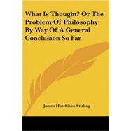 What Is Thought? or the Problem of Philosophy by Way of a General Conclusion So Far by Stirling, James Hutchison, 9781430496878