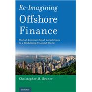 Re-Imagining Offshore Finance Market-Dominant Small Jurisdictions in a Globalizing Financial World by Bruner, Christopher M., 9780190466879