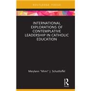International Explorations of Contemplative Leadership in Catholic Education by Schuttloffel, Merylann J., 9780367086879