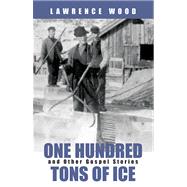 One Hundred Tons of Ice and Other Gospel Stories by Wood, Lawrence, 9780664226879