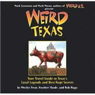 Weird Texas Your Travel Guide to Texas's Local Legends and Best Kept Secrets by Treat, Wesley; Shades, Heather; Riggs, Rob; Moran, Mark; Sceurman, Mark, 9781402766879