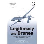 Legitimacy and Drones: Investigating the Legality, Morality and Efficacy of UCAVs by Barela,Steven J., 9781472446879