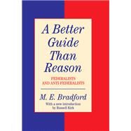 A Better Guide Than Reason: Federalists and Anti-federalists by Bradford,M.E., 9780138736880