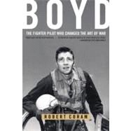 Boyd The Fighter Pilot Who Changed the Art of War by Coram, Robert, 9780316796880