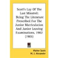 Scott's Lay of the Last Minstrel : Being the Literature Prescribed for the Junior Matriculation and Junior Leaving Examinations, 1902 (1901) by Scott, Walter, Sir; Alexander, W. J. (CON), 9780548696880