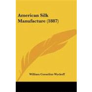 American Silk Manufacture by Wyckoff, William Cornelius, 9781437476880