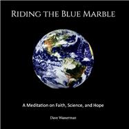 Riding the Blue Marble A Meditation On Faith, Science and Hope by Wasserman, Dave, 9781543926880