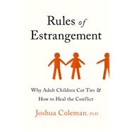 Rules of Estrangement Why Adult Children Cut Ties & How to Heal the Conflict by Coleman, Joshua, 9780593136881