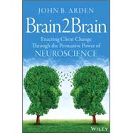 Brain2Brain Enacting Client Change Through the Persuasive Power of Neuroscience by Arden, John B., 9781118756881