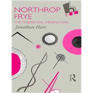 Northrop Frye: The Theoretical Imagination by Hart,Jonathan, 9781138176881