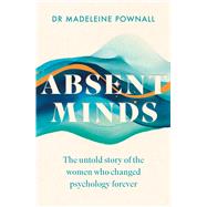Absent Minds The untold story of the women who changed psychology forever by Pownall, Dr. Madeleine, 9781035416882