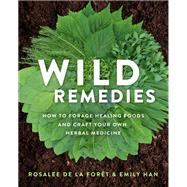 Wild Remedies How to Forage Healing Foods and Craft Your Own Herbal Medicine by de la Fort, Rosalee; Han, Emily, 9781401956882