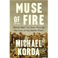 Muse of Fire World War I as Seen Through the Lives of the Soldier Poets by Korda, Michael, 9781631496882