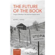 The Future of the Book Images of Reading in the American Utopian Novel by Hayes, Kevin J., 9780192856883