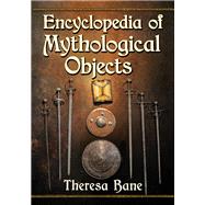 Encyclopedia of Mythological Objects by Bane, Theresa, 9781476676883
