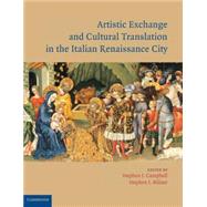 Artistic Exchange and Cultural Translation in the Italian Renaissance City by Edited by Stephen J. Campbell , Stephen J. Milner, 9780521826884