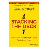 Stacking the Deck How to Lead Breakthrough Change Against Any Odds by Pottruck, David S., 9781118966884