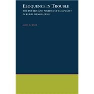 Eloquence in Trouble The Poetics and Politics of Complaint in Rural Bangladesh by Wilce, James M., 9780195106886