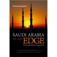 Saudi Arabia on the Edge: The Uncertain Future of an American Ally by Lippman, Thomas W., 9781597976886