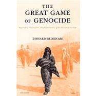 The Great Game of Genocide Imperialism, Nationalism, and the Destruction of the Ottoman Armenians by Bloxham, Donald, 9780199226887