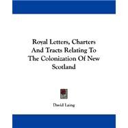 Royal Letters, Charters and Tracts Relating to the Colonization of New Scotland by Laing, David, 9781430476887