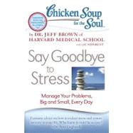 Chicken Soup for the Soul: Say Goodbye to Stress Manage Your Problems, Big and Small, Every Day by Brown, Dr. Jeff; Neporent, Liz, 9781935096887