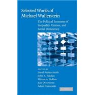 Selected Works of Michael Wallerstein: The Political Economy of Inequality, Unions, and Social Democracy by Edited by David Austen-Smith , Jeffry A. Frieden , Miriam A. Golden , Karl Ove Moene , Adam Przeworski, 9780521886888