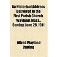An Historical Address Delivered in the First Parish Church, Wayland, Mass., Sunday, June 25, 1911 by Cutting, Alfred Wayland, 9781154496888