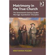 Matrimony in the True Church: The Seventeenth-Century Quaker Marriage Approbation Discipline by Polder,Kristianna, 9781409466888