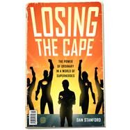 Losing the Cape The Power of Ordinary in a World of Superheroes by Stanford, Dan, 9780802416889