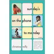 Sunday's on the Phone to Monday A Novel by Reilly, Christine, 9781501116889