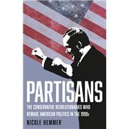 Partisans The Conservative Revolutionaries Who Remade American Politics in the 1990s by Hemmer, Nicole, 9781541646889