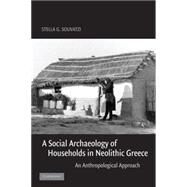 A Social Archaeology of Households in Neolithic Greece: An Anthropological Approach by Stella G. Souvatzi, 9780521836890