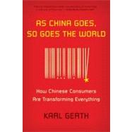 As China Goes, So Goes the World How Chinese Consumers Are Transforming Everything by Gerth, Karl, 9780809026890