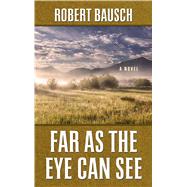 Far As the Eye Can See by Bausch, Robert, 9781410476890