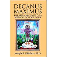 Decanus Maximus: The Life And Times Of A Medical School Dean by M. D., Joseph R. DiPalma R. DiPalma, 9781413446890
