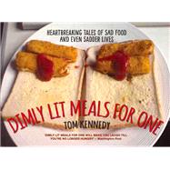 Dimly Lit Meals for One Heartbreaking Tales of Sad Food and Even Sadder Lives by Kennedy, Tom, 9781784186890