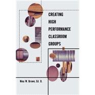 Creating High Performance Classroom Groups by Brown,Nina, 9780815336891