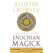 The Practice of Enochian Magick by Crowley, Aleister; DuQuette, Lon Milo, 9781578636891