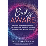 Body Aware Rediscover Your Mind-Body Connection, Stop Feeling Stuck, and Improve Your Mental Health with Simple Movement Practices by Hornthal, Erica; LePera, Nicole, 9781623176891