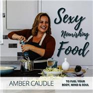 Sexy, Nourishing Food To Fuel Your Body, Mind & Soul by Caudle, Amber; Reiss, Lizzie Rose; Repko, Hailee and Jake, 9781950326891