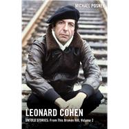 Leonard Cohen, Untold Stories: From This Broken Hill, Volume 2 by Posner, Michael, 9781982176891