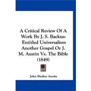 Critical Review of a Work by J S Backus : Entitled Universalism Another Gospel or J. M. Austin vs. the Bible (1849) by Austin, John Mather, 9781120216892