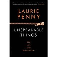 Unspeakable Things Sex, Lies and Revolution by Penny, Laurie, 9781620406892