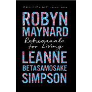 Rehearsals for Living by Robyn Maynard; Leanne Betasamosake Simpson, 9781642596892